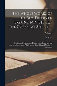 Produktbild: The Whole Works of the Rev. Ebenezer Erskine, Minister of the Gospel at Stirling: Consisting of Sermons and Discourses, on Important and Interesting S