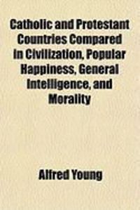 Produktbild: Catholic and Protestant Countries Compared in Civilization, Popular Happiness, General Intelligence, and Morality