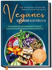Produktbild: Veganes Express Kochbuch f&uuml;r Anf&auml;nger, Studenten, Berufst&auml;tige und Faule: Die leckersten veganen Rezepte f&uuml;r eine gesunde & zeitsparende Ern&auml;hrung im Alltag