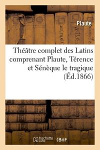 Produktbild: Th&eacute;&acirc;tre Complet Des Latins Comprenant Plaute, T&eacute;rence Et S&eacute;n&egrave;que Le Tragique (&Eacute;d.1866)