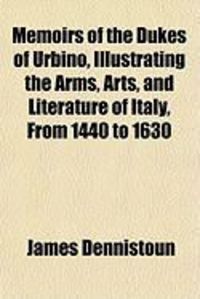 Produktbild: Memoirs of the Dukes of Urbino, Illustrating the Arms, Arts, and Literature of Italy, from 1440 to 1630