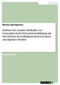 Produktbild: Einfluss der sozialen Herkunft von Lernenden in der Erwachsenenbildung auf den Prozess des selbstgesteuerten Lernens mit digitalen Medien