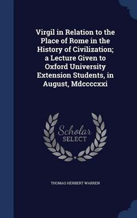 Produktbild: Virgil in Relation to the Place of Rome in the History of Civilization; a Lecture Given to Oxford University Extension Students, in August, Mdccccxxi