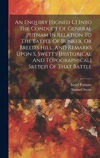 Produktbild: An Enquiry [signed L.] Into The Conduct Of General Putnam In Relation To The Battle Of Bunker, Or Breed's Hill, And Remarks Upon S. Swett's [historical And Topographical] Sketch Of That Battle