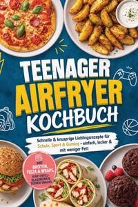 Produktbild: Teenager Airfryer Kochbuch: Schnelle & knusprige Lieblingsrezepte f&uuml;r Schule, Sport & Gaming - einfach, lecker & mit weniger Fett. Mit Broten, Pizza &