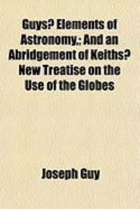 Produktbild: Guys? Elements of Astronomy; And an Abridgement of Keiths? New Treatise on the Use of the Globes