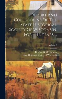 Produktbild: Report And Collections Of The State Historical Society Of Wisconsin, For The Years ...; Volume 7