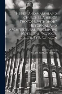 Produktbild: The Fen And Marshland Churches, A Ser. Of Photogr., with Short Historical And Architectural Descriptive Notes. The Photogr. Illustr. By E. Johnson