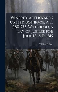 Produktbild: Winfrid, Afterwards Called Boniface, A.D. 680-755. Waterloo, a lay of Jubilee for June 18, A.D. 1815