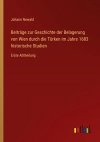 Produktbild: Beitr&auml;ge zur Geschichte der Belagerung von Wien durch die T&uuml;rken im Jahre 1683 historische Studien