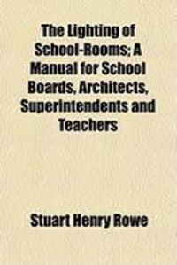 Produktbild: The Lighting of School-Rooms; A Manual for School Boards, Architects, Superintendents and Teachers