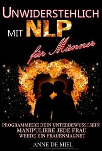 Produktbild: Unwiderstehlich mit NLP f&uuml;r M&auml;nner - Dating Tipps - Dating f&uuml;r M&auml;nner - Dating Ratgeber - Manipulationstechniken: Programmiere Dein Unterbewusstsein,