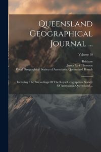 Produktbild: Queensland Geographical Journal ...: Including The Proceedings Of The Royal Geographical Society Of Australasia, Queensland ...; Volume 10