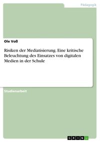 Produktbild: Risiken der Mediatisierung. Eine kritische Beleuchtung des Einsatzes von digitalen Medien in der Schule