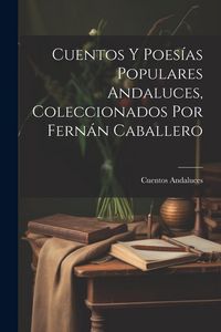 Produktbild: Cuentos Y Poes&iacute;as Populares Andaluces, Coleccionados Por Fern&aacute;n Caballero