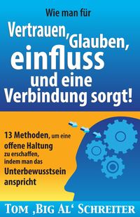 Produktbild: Wie man umgehend f&uuml;r Vertrauen, Glauben, Einfluss und eine Verbindung sorgt: 13 Methoden, um eine offene Haltung zu erschaffen, indem man das Unterbew