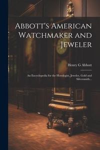 Produktbild: Abbott's American Watchmaker and Jeweler: An Encyclopedia for the Horologist, Jeweler, Gold and Silversmith...