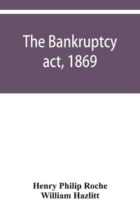 Produktbild: The Bankruptcy act, 1869; the Debtors act, 1869; the Insolvent debtors and bankruptcy repeal act, 1869