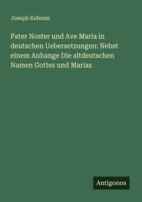 Produktbild: Pater Noster und Ave Maria in deutschen Uebersetzungen: Nebst einem Anhange Die altdeutschen Namen Gottes und Marias