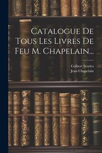 Produktbild: Catalogue De Tous Les Livres De Feu M. Chapelain...