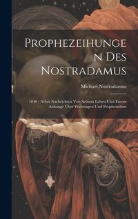 Produktbild: Prophezeihungen Des Nostradamus: 1840: Nebst Nachrichten Von Seinem Leben Und Einem Anhange &Uuml;ber Wahrsagen Und Prophezeihen