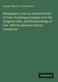 Produktbild: Shakespeare, from an American Point of View, Including an Inquiry as to His Religious Faith, and His Knowledge of Law. With the Baconian Theory Consid
