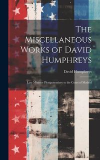 Produktbild: The Miscellaneous Works of David Humphreys: Late Minister Plenipotentiary to the Court of Madrid