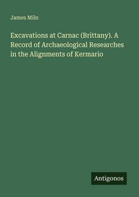 Produktbild: Excavations at Carnac (Brittany). A Record of Archaeological Researches in the Alignments of Kermario
