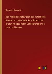 Produktbild: Das Milit&auml;rsanit&auml;tswesen der Vereinigten Staaten von Nordamerika w&auml;hrend das letzten Krieges nebst Schilderungen von Land und Leuten