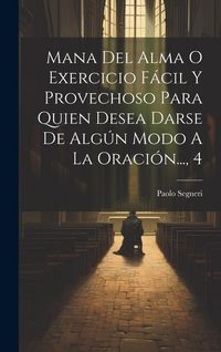Produktbild: Mana Del Alma O Exercicio F&aacute;cil Y Provechoso Para Quien Desea Darse De Alg&uacute;n Modo A La Oraci&oacute;n..., 4