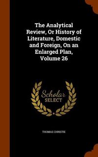 Produktbild: The Analytical Review, Or History of Literature, Domestic and Foreign, On an Enlarged Plan, Volume 26