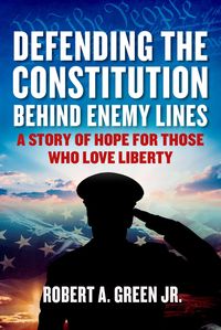 Bild vom Artikel Defending the Constitution Behind Enemy Lines: A Story of Hope for Those Who Love Liberty vom Autor Robert A. Green