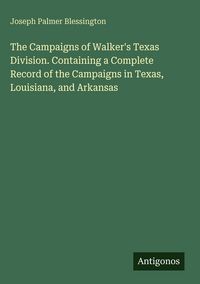 Produktbild: The Campaigns of Walker's Texas Division. Containing a Complete Record of the Campaigns in Texas, Louisiana, and Arkansas