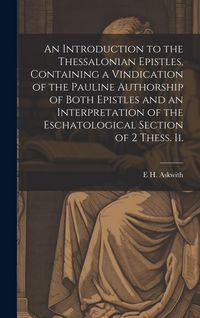 Produktbild: An Introduction to the Thessalonian Epistles, Containing a Vindication of the Pauline Authorship of Both Epistles and an Interpretation of the Eschato