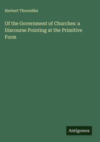 Produktbild: Of the Government of Churches: a Discourse Pointing at the Primitive Form