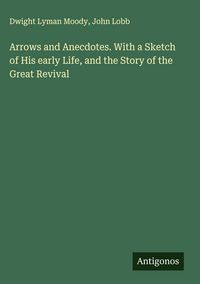 Produktbild: Arrows and Anecdotes. With a Sketch of His early Life, and the Story of the Great Revival