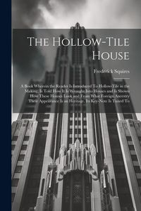 Produktbild: The Hollow-tile House; a Book Wherein the Reader is Introduced To Hollow-tile in the Making, is Told how it is Wrought Into Houses and is Shown how Th