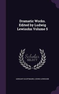 Produktbild: Dramatic Works. Edited by Ludwig Lewisohn Volume 5