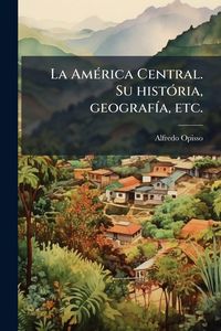 Produktbild: La Am&Atilde;(c)rica Central. Su hist&Atilde;3ria, geograf&Atilde;-a, etc.