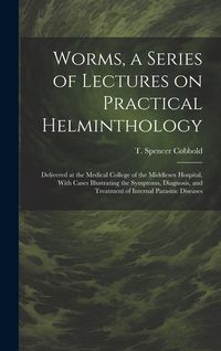 Produktbild: Worms, a Series of Lectures on Practical Helminthology: Delivered at the Medical College of the Middlesex Hospital, With Cases Illustrating the Sympto