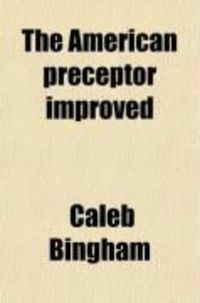 Produktbild: The American Preceptor Improved; Being a New Selection of Lessons for Reading and Speaking: Designed for the Use of the Schools