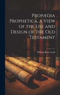 Produktbild: Prop&aelig;dia Prophetica, a View of the Use and Design of the Old Testament