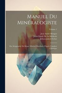 Produktbild: Manuel Du Min&eacute;ralogiste: Ou, Sciagraphie Du R&egrave;gne Min&eacute;ral Distribu&eacute;e D'apr&egrave;s L'analyse Chimique; Volume 1