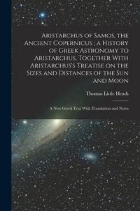 Produktbild: Aristarchus of Samos, the Ancient Copernicus; a History of Greek Astronomy to Aristarchus, Together With Aristarchus's Treatise on the Sizes and Dista