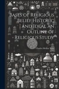 Produktbild: Bases of Religious Belief Historic and Ideal an Outline of Religious Study
