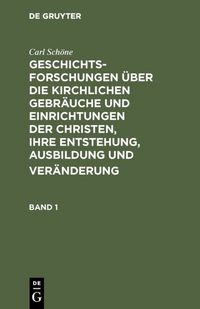 Produktbild: Geschichtsforschungen &uuml;ber die kirchlichen Gebr&auml;uche und Einrichtungen der Christen, ihre Entstehung, Ausbildung und Ver&auml;nderung. Band 1