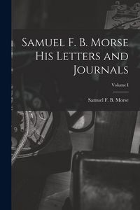 Produktbild: Samuel F. B. Morse His Letters and Journals; Volume I