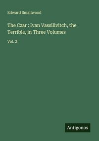 Produktbild: The Czar : Ivan Vassilivitch, the Terrible, in Three Volumes