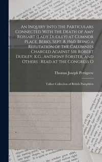 Produktbild: An Inquiry Into the Particulars Connected With the Death of Amy Robsart (Lady Dudley) at Cumnor Place, Berks, Sept. 8, 1560: Being a Refutation of the