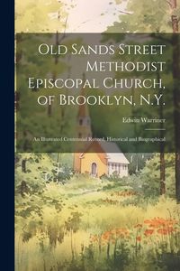Produktbild: Old Sands Street Methodist Episcopal Church, of Brooklyn, N.Y.: An Illustrated Centennial Record, Historical and Biographical